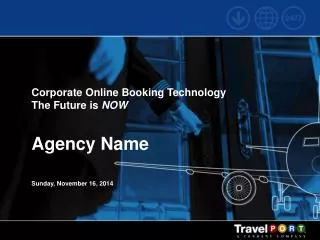 Corporate Online Booking Technology The Future is NOW Agency Name Sunday, November 16, 2014