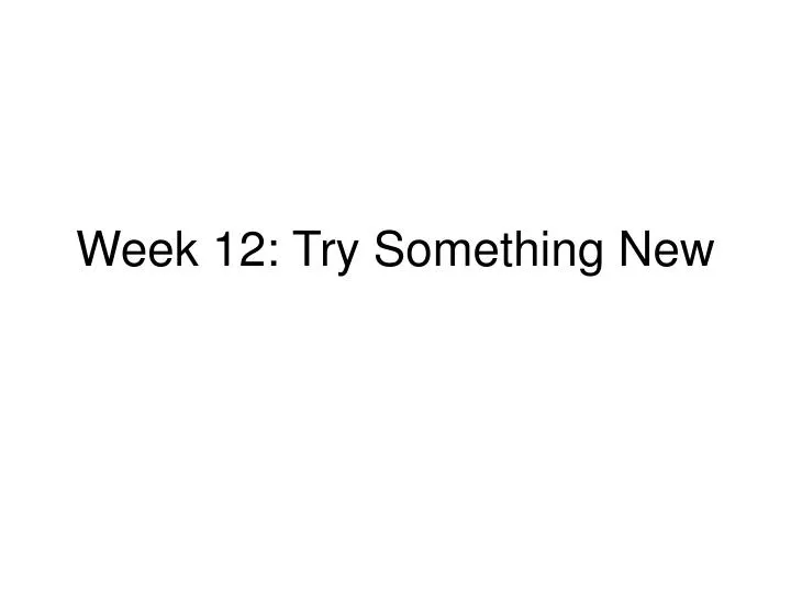 week 12 try something new