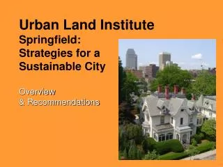 Urban Land Institute Springfield: Strategies for a Sustainable City Overview &amp; Recommendations