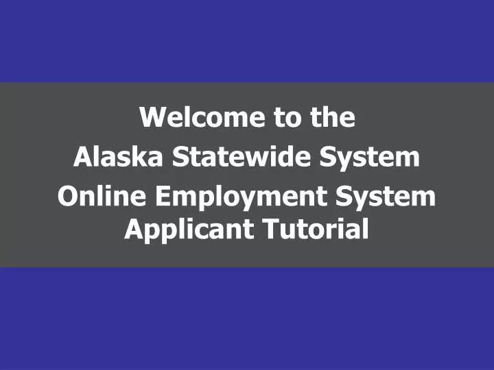 welcome to the alaska statewide system online employment system applicant tutorial