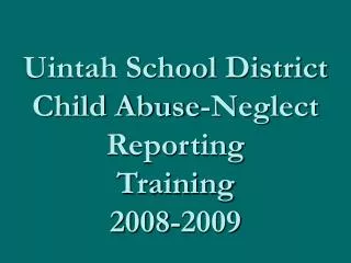 Uintah School District Child Abuse-Neglect Reporting Training 2008-2009