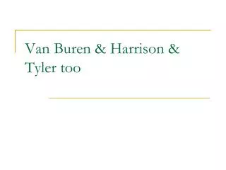 Van Buren &amp; Harrison &amp; Tyler too