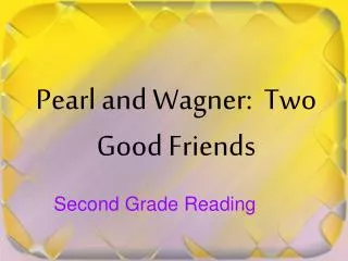 Pearl and Wagner: Two Good Friends