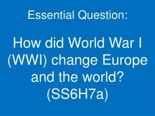 Essential Question: How did World War I (WWI) change Europe and the world? (SS6H7a)