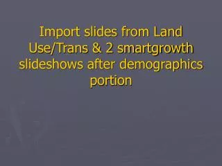 import slides from land use trans 2 smartgrowth slideshows after demographics portion