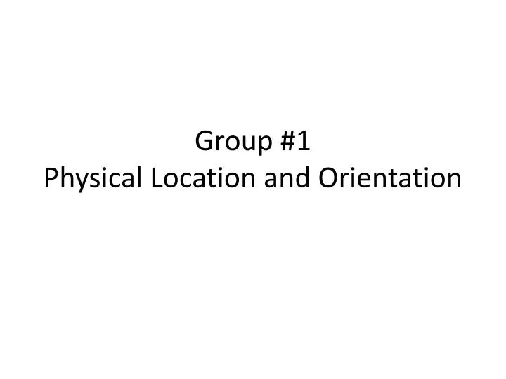 group 1 physical location and orientation