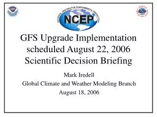 GFS Upgrade Implementation scheduled August 22, 2006 Scientific Decision Briefing