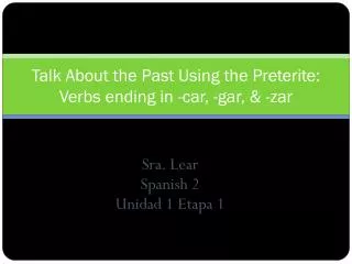 Talk About the Past Using the Preterite: Verbs ending in -car, -gar, &amp; -zar