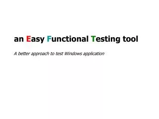 an E asy F unctional T esting tool A better approach to test Windows application