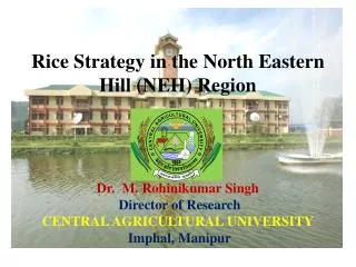 Rice Strategy in the North Eastern Hill (NEH) Region Dr. M. Rohinikumar Singh