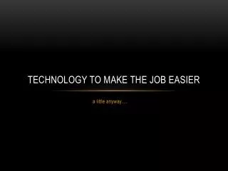 Technology to make the job easier