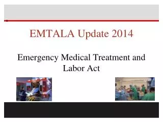 EMTALA Update 2014 Emergency Medical Treatment and Labor Act