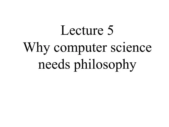lecture 5 why computer science needs philosophy