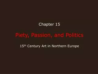 Chapter 15 Piety, Passion, and Politics 15 th Century Art in Northern Europe