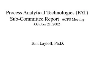 Process Analytical Technologies (PAT) Sub-Committee Report ACPS Meeting October 21, 2002