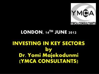 LONDON, 14 TH JUNE 2012 INVESTING IN KEY SECTORS by Dr. Yomi Majekodunmi (YMCA CONSULTANTS)