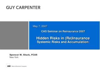 CAS Seminar on Reinsurance 2007 Hidden Risks in (Re)Insurance Systemic Risks and Accumulation: