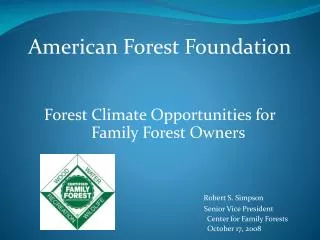 American Forest Foundation Forest Climate Opportunities for Family Forest Owners Robert S. Simpson