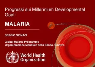 Progressi sui Millennium Developmental Goal: MALARIA SERGIO SPINACI Global Malaria Programme