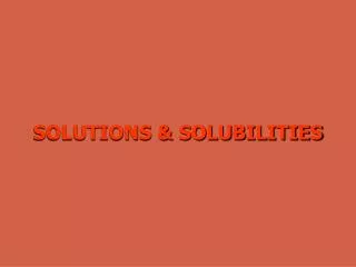 SOLUTIONS &amp; SOLUBILITIES
