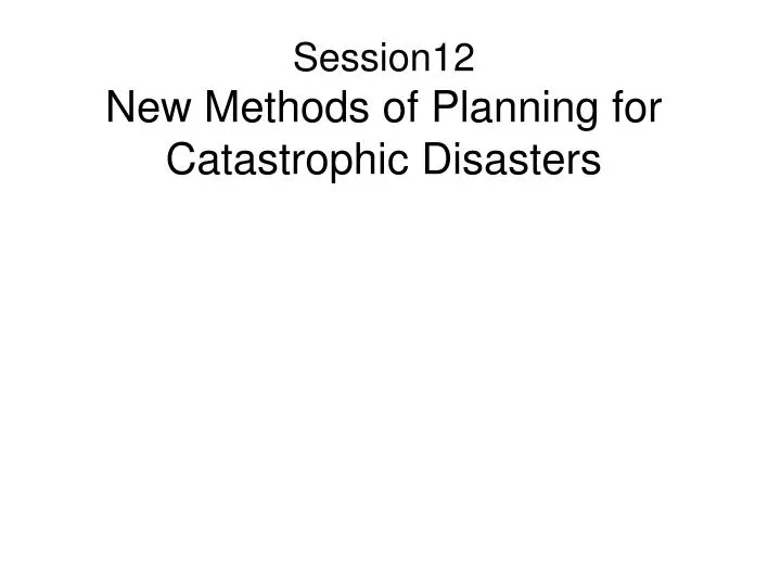 session12 new methods of planning for catastrophic disasters