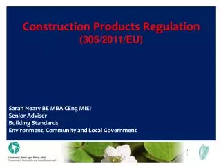 Construction Products Regulation (305/2011/EU) Sarah Neary BE MBA CEng MIEI Senior Adviser