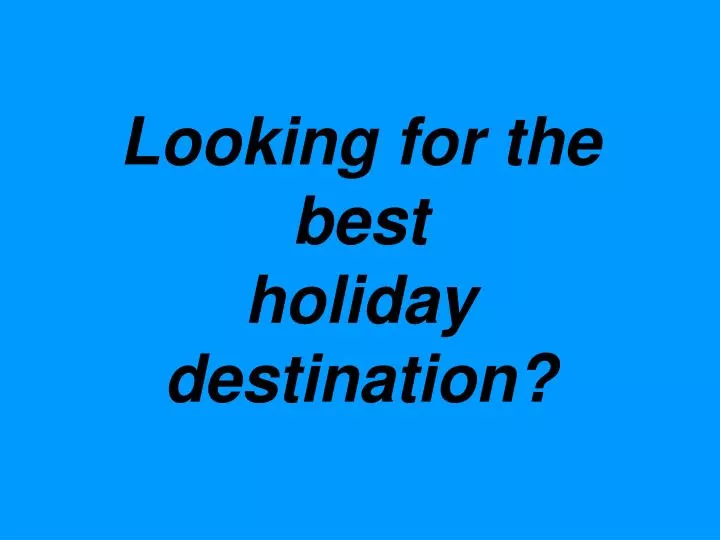 looking for the best holiday destination