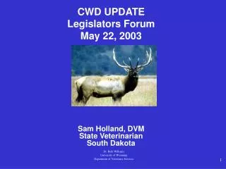 CWD UPDATE Legislators Forum May 22, 2003 Sam Holland, DVM State Veterinarian South Dakota