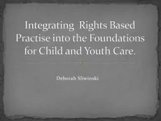 Integrating Rights Based Practise into the Foundations for Child and Youth Care .