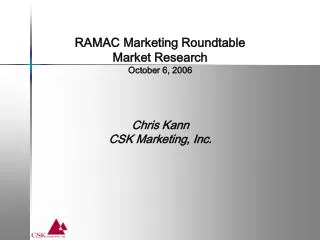 RAMAC Marketing Roundtable Market Research October 6, 2006 Chris Kann CSK Marketing, Inc.