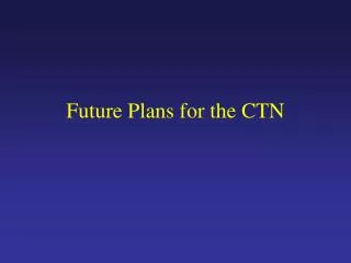 Future Plans for the CTN
