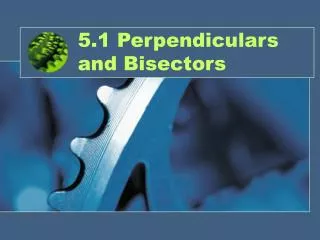 5.1 Perpendiculars and Bisectors