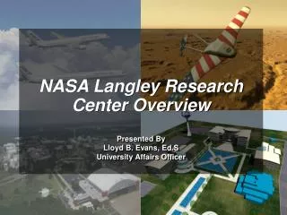 NASA Langley Research Center Overview Presented By Lloyd B. Evans, Ed.S University Affairs Officer