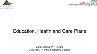 Education, Health and Care Plans Janet Deans, PIP Forum Julie Frost, North Lincolnshire Council