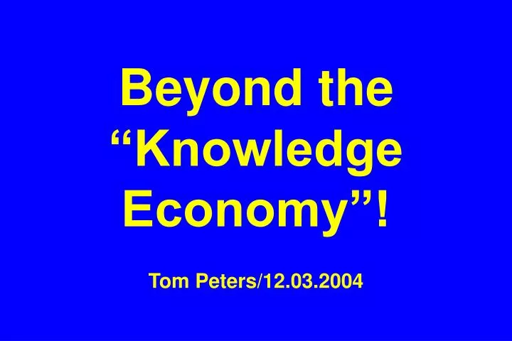 beyond the knowledge economy tom peters 12 03 2004