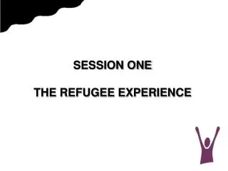 SESSION ONE THE REFUGEE EXPERIENCE