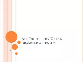 All Right 1thv Unit 5 grammar 4.1 en 4.2