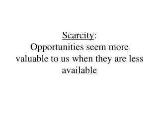 Scarcity : Opportunities seem more valuable to us when they are less available