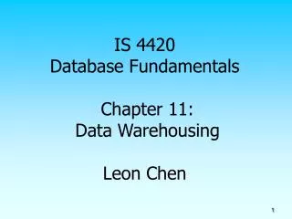 IS 4420 Database Fundamentals Chapter 11: Data Warehousing Leon Chen