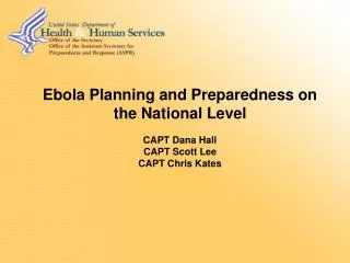 Ebola Planning and Preparedness on the National Level CAPT Dana Hall CAPT Scott Lee