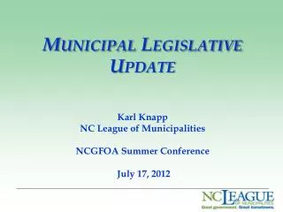 Municipal Legislative Update Karl Knapp NC League of Municipalities NCGFOA Summer Conference
