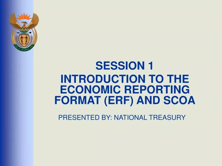 session 1 introduction to the economic reporting format erf and scoa presented by national treasury