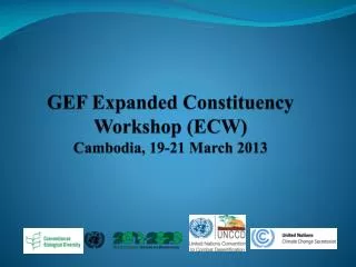 GEF Expanded Constituency Workshop (ECW) Cambodia, 19-21 March 2013