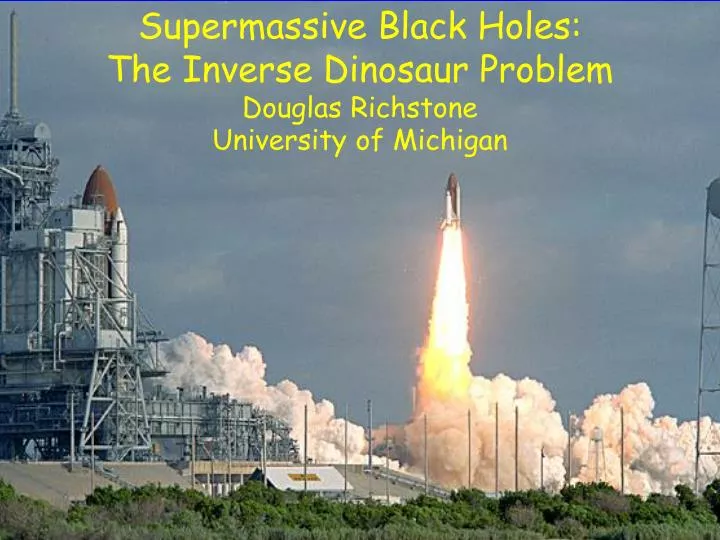 supermassive black holes the inverse dinosaur problem douglas richstone university of michigan