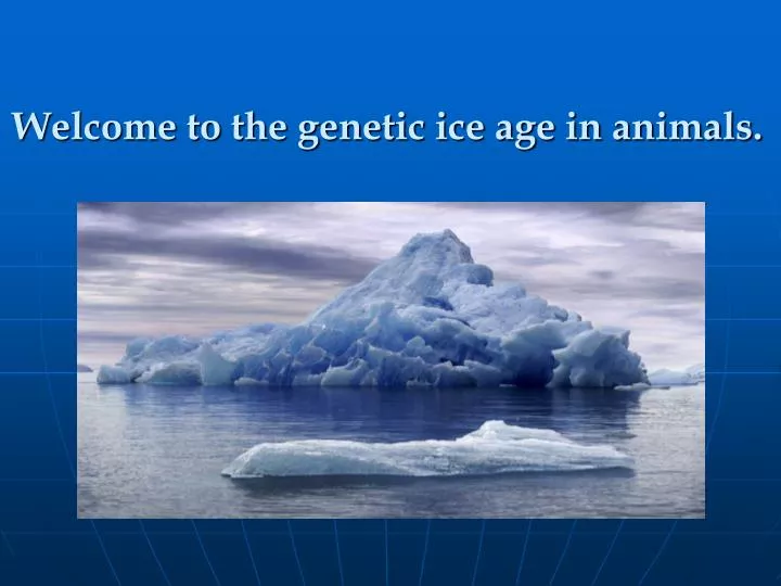 welcome to the genetic ice age in animals