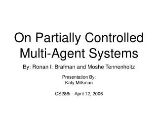 On Partially Controlled Multi-Agent Systems By: Ronan I. Brafman and Moshe Tennenholtz