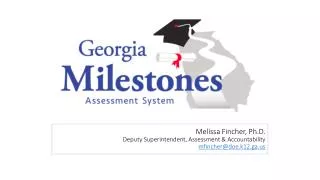 Melissa Fincher, Ph.D. Deputy Superintendent, Assessment &amp; Accountability mfincher@doe.k12.ga