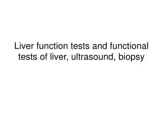 Liver function tests and functional tests of liver, ultrasound, biopsy