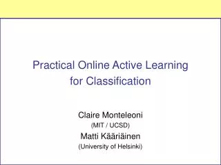 Practical Online Active Learning for Classification Claire Monteleoni (MIT / UCSD)