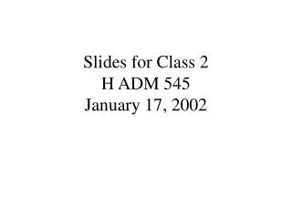 Slides for Class 2 H ADM 545 January 17, 2002